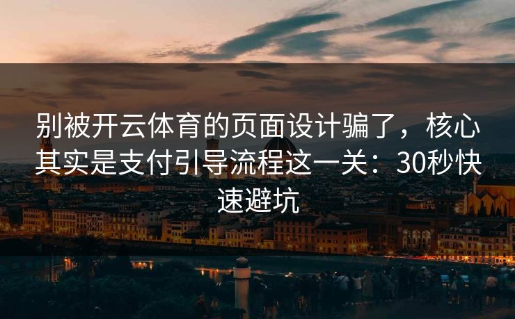 别被开云体育的页面设计骗了，核心其实是支付引导流程这一关：30秒快速避坑